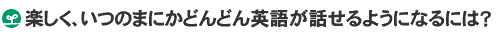 �y�����A���̂܂ɂ��ǂ�ǂ�p�ꂪ�b����悤�ɂȂ�ɂ́H